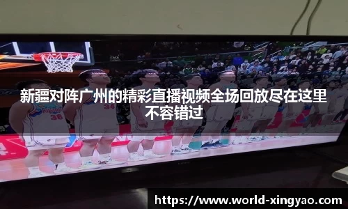 新疆对阵广州的精彩直播视频全场回放尽在这里不容错过
